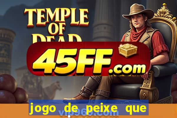 jogo de peixe que ganha dinheiro